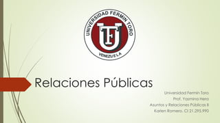 Relaciones Públicas
Universidad Fermín Toro
Prof. Yasmina Hera
Asuntos y Relaciones Públicas II
Karlen Romero. CI 21.295.990
 