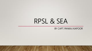 RPSL & SEA
BY CAPT. PANKAJ KAPOOR
 