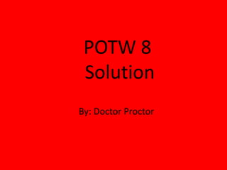POTW 8
 Solution
By: Doctor Proctor
 
