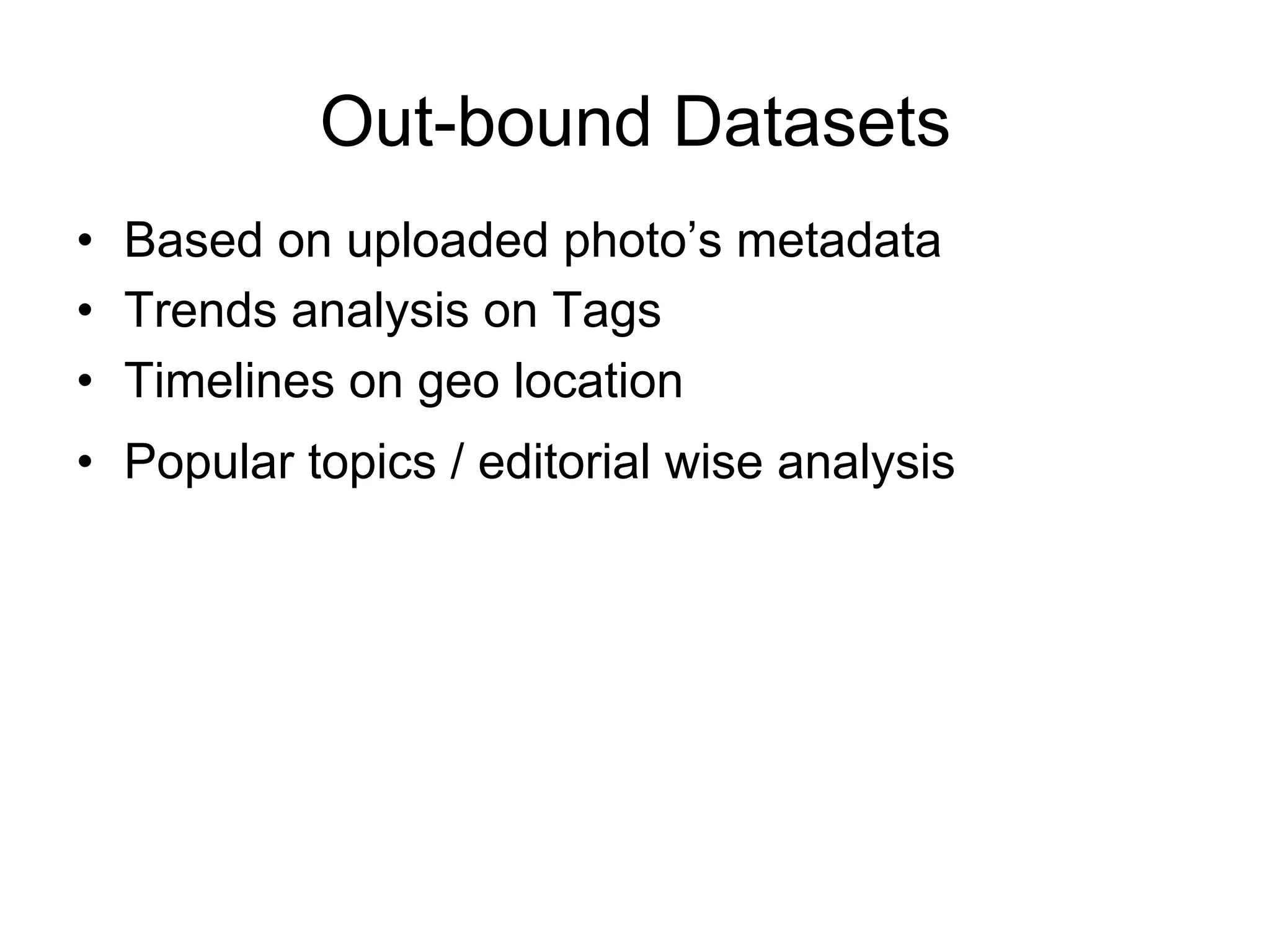 •  Based on uploaded photo’s metadata
•  Trends analysis on Tags
•  Timelines on geo location
•  Popular topics / editorial wise analysis
Out-bound Datasets
 