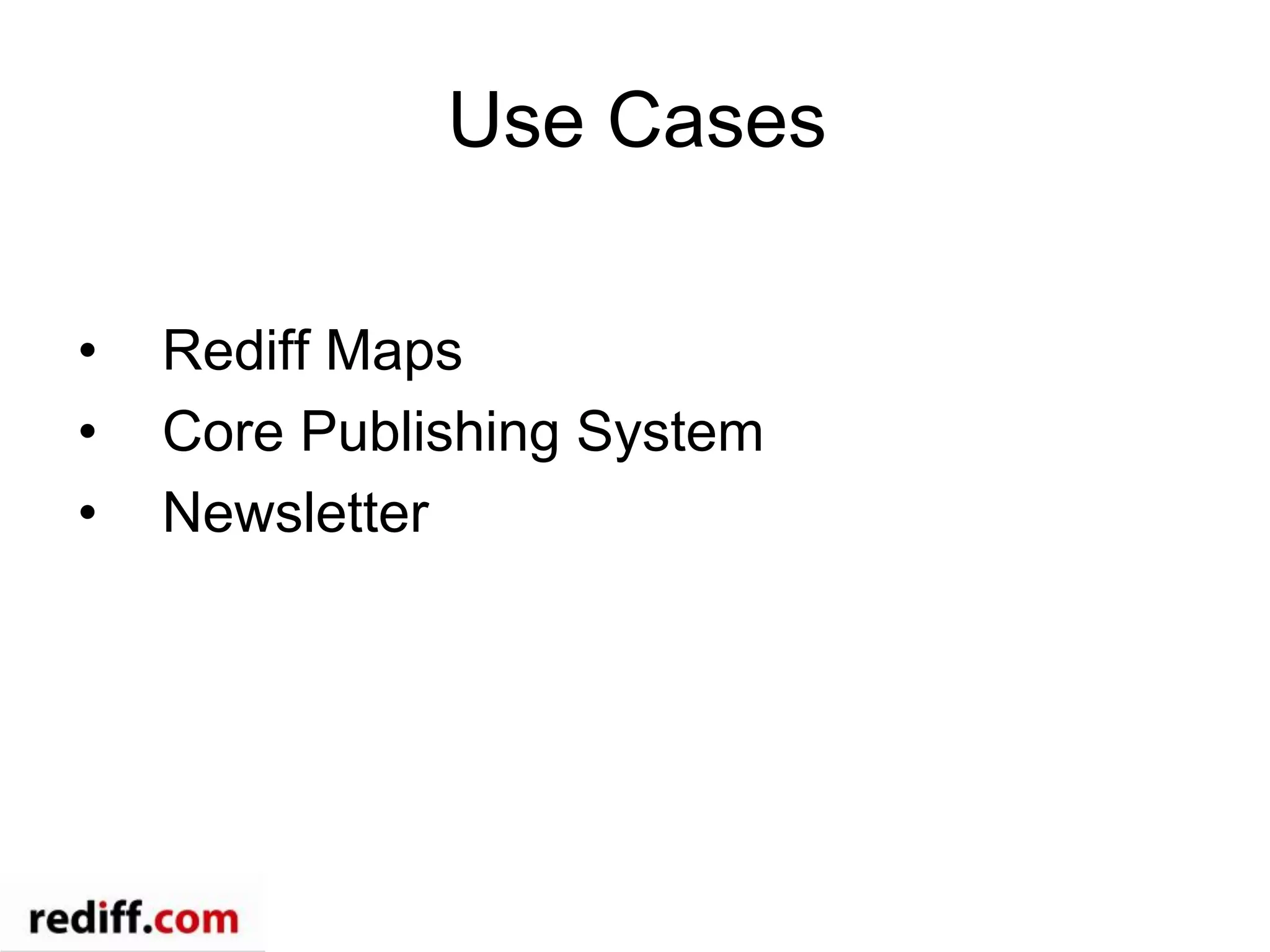 Use Cases
•  Rediff Maps
•  Core Publishing System
•  Newsletter
 