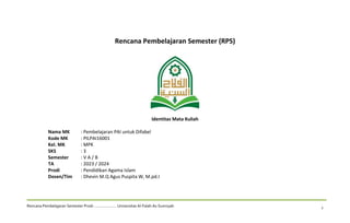 Rencana Pembelajaran Semester Prodi ………………… Universitas Al-Falah As-Sunniyah 1
Rencana Pembelajaran Semester (RPS)
Identitas Mata Kuliah
Nama MK : Pembelajaran PAI untuk Difabel
Kode MK : PILPAI16001
Kel. MK : MPK
SKS : 3
Semester : V A / B
TA : 2023 / 2024
Prodi : Pendidikan Agama Islam
Dosen/Tim : Dhevin M.Q Agus Puspita W, M.pd.I
 