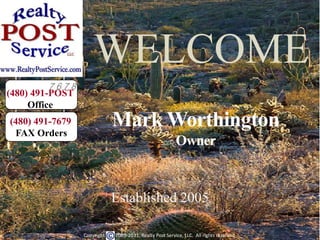 WELCOME 7 6 7 8 (480) 491-POST Office Mark Worthington Owner (480) 491-7679 FAX Orders Established 2005 Copyright         2005-2011, Realty Post Service, LLC.  All rights reserved.  