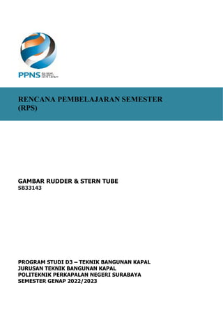 RENCANA PEMBELAJARAN SEMESTER
(RPS)
GAMBAR RUDDER & STERN TUBE
SB33143
PROGRAM STUDI D3 – TEKNIK BANGUNAN KAPAL
JURUSAN TEKNIK BANGUNAN KAPAL
POLITEKNIK PERKAPALAN NEGERI SURABAYA
SEMESTER GENAP 2022/2023
 