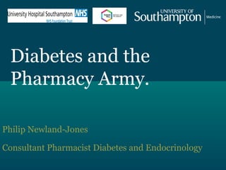 Diabetes and the
Pharmacy Army.
Philip Newland-Jones
Consultant Pharmacist Diabetes and Endocrinology
 