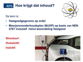 De kern is:
• Vastgoedgegevens op orde!
• Meerjarenonderhoudsplan (MJOP) op basis van NEN
2767 inclusief risico beoordeling Vastgoed
Structuur!
Overzicht!
Inzicht!
18
Hoe krijgt dat inhoud?
 