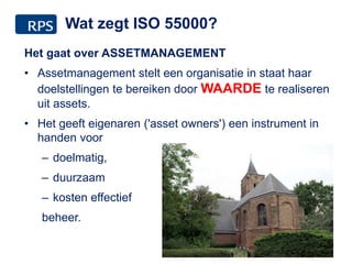 Wat zegt ISO 55000?
Het gaat over ASSETMANAGEMENT
• Assetmanagement stelt een organisatie in staat haar
doelstellingen te bereiken door WAARDE te realiseren
uit assets.
• Het geeft eigenaren ('asset owners') een instrument in
handen voor
– doelmatig,
– duurzaam
– kosten effectief
beheer.
5
 