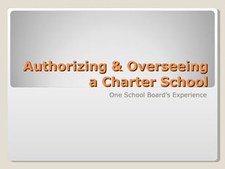 Authorizing & Overseeing a Charter School One School Board’s Experience 
