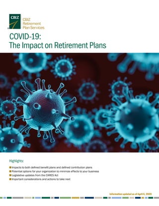 COVID-19:
The Impact on Retirement Plans
Highlights:
    ■ Impacts to both defined benefit plans and defined contribution plans
    ■ Potential options for your organization to minimize effects to your business
    ■ Legislative updates from the CARES Act
    ■ Important considerations and actions to take next
Information updated as of April 6, 2020
 