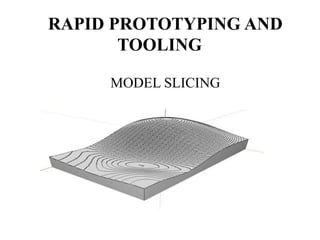 RAPID PROTOTYPING AND 
TOOLING 
MODEL SLICING 
 