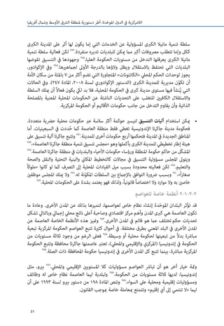 51
‫أفريقيا‬ ‫وشامل‬ ‫األوسط‬ ‫الرشق‬ ‫ملنطقة‬ ‫دستورية‬ ‫أطر‬ :‫دة‬ّ‫ح‬‫املو‬ ‫الدول‬ ‫يف‬ ‫الالمركزية‬
‫الكربى‬ ‫املدينة‬ ‫عىل‬ ‫أثر‬ ‫لها‬ ‫يكون‬ ‫إما‬ ‫التي‬ ‫الخدمات‬ ‫عن‬ ‫املسؤولية‬ ‫الكربى‬ ‫مانيال‬ ‫تنمية‬ ‫سلطة‬
‫تنمية‬ ‫سلطة‬ ‫فعالية‬ ‫لكن‬ 243
.‫منفردة‬ ‫تدبره‬ ‫للبلديات‬ ‫ميكن‬ ‫مام‬ ‫أكرب‬ ‫مرصوفات‬ ‫تتطلب‬ ‫وإما‬ ‫ككل‬
‫تقوضها‬ ‫التنسيق‬ ‫يف‬ ‫وجهودها‬ 244
،‫العليا‬ ‫الحكومة‬ ‫مستويات‬ ‫من‬ ‫التدخل‬ ‫يعرقلها‬ ‫الكربى‬ ‫مانيال‬
،‫اإلكوادور‬ ‫ويف‬ 245
.‫لجامهريها‬ ‫األوىل‬ ‫بالدرجة‬ ‫والؤها‬ ‫ويظل‬ ‫باالستقالل‬ ‫تحتفظ‬ ‫التي‬ ‫البلديات‬
‫األمة‬ ‫سكان‬ ‫من‬ ‫باملئة‬ 7 ‫من‬ ‫أكرث‬ ‫تضم‬ ‫التي‬ ‫املتجاورة‬ »‫«الكانتونات‬ ‫املحيل‬ ‫الحكم‬ ‫لوحدات‬ ‫يجوز‬
‫الحاالت‬ ‫ويف‬ .)247 ‫املادة‬ ،2008 ‫لسنة‬ ‫اإلكوادوري‬ ‫(الدستور‬ ‫الكربى‬ ‫للمدينة‬ ‫مديرية‬ ‫ن‬ّ‫و‬‫تك‬ ‫أن‬
‫السلطة‬ ‫ميلك‬ ‫أن‬ ً‫ال‬‫فعا‬ ‫يكون‬ ‫ليك‬ ‫بد‬ ‫فال‬ ،‫املحلية‬ ‫الحكومة‬ ‫يف‬ ‫كربى‬ ‫مدينة‬ ‫مستوى‬ ‫فيها‬ ‫نشأ‬ُ‫ي‬ ‫التي‬
‫باملصلحة‬ ‫املعنية‬ ‫املحلية‬ ‫الحكومات‬ ‫عن‬ ‫الناشئة‬ ‫التحديات‬ ‫عىل‬ ‫للتغلب‬ ‫الكافيني‬ ‫واالستقالل‬
.‫املركزية‬ ‫الحكومة‬ ‫أو‬ ‫األقاليم‬ ‫حكومات‬ ‫جانب‬ ‫من‬ ‫التدخل‬ ‫يقاوم‬ ‫وأن‬ ‫الذاتية‬
• 	.‫متعددة‬ ‫حرضية‬ ‫محلية‬ ‫حكومات‬ ‫عرب‬ ‫سالسة‬ ‫أكرث‬ ‫حوكمة‬ ‫لتيسري‬ ‫التنسيق‬ ‫آليات‬ ‫استخدام‬ ‫ميكن‬
‫أما‬ .‫السبعينيات‬ ‫يف‬ ‫ددت‬ُ‫ح‬ ‫كام‬ ‫العاصمة‬ ‫منطقة‬ ‫فقط‬ ‫تغطي‬ ‫اإلندونيسية‬ ‫جاكرتا‬ ‫مدينة‬ ‫فحكومة‬
‫عىل‬ ‫تنسيق‬ ‫آلية‬ ‫جاكرتا‬ ‫وتتبع‬ 246
.‫للمدينة‬ ‫أخرى‬ ‫حكومات‬ ‫أربع‬ ‫فتحكمها‬ ‫املدينة‬ ‫يف‬ ‫الجديدة‬ ‫املناطق‬
247
،»‫العاصمة‬‫جاكرتا‬‫منطقة‬‫تنمية‬‫تنسيق‬‫«مجلس‬‫وهو‬‫بأكملها‬‫الكربى‬‫للمدينة‬‫تخطيطي‬‫إطار‬‫هيئة‬
248
.‫العاصمة‬ ‫جاكرتا‬ ‫منطقة‬ ‫يف‬ ‫والبلديات‬ ‫األحياء‬ ‫حكومات‬ ‫ورؤساء‬ ‫املنطقة‬ ‫حكومة‬ ‫حاكم‬ ‫من‬ ‫ّل‬‫ك‬‫املش‬
‫والصحة‬ ‫والنقل‬ ‫التحتية‬ ‫والبنية‬ ‫املكاين‬ ‫كالتخطيط‬ ‫مجاالت‬ ‫يف‬ ‫التنسيق‬ ‫مسؤولية‬ ‫املجلس‬ ‫ويتوىل‬
ً‫ا‬‫«ملوك‬ ‫كانوا‬ ‫لو‬ ‫كام‬ ‫الترصف‬ ‫إىل‬ ‫املحلية‬ ‫القيادات‬ ‫ميل‬ ‫بسبب‬ ‫محدودة‬ ‫فعاليته‬ ‫لكن‬ 249
.‫والتعليم‬
‫موظفني‬ ‫املجلس‬ ‫ميلك‬ ‫وال‬ 251
.‫له‬ ‫نة‬ّ‫و‬‫املك‬ ‫السلطات‬ ‫بني‬ ‫باإلجامع‬ ‫التوافق‬ ‫رضورة‬ ‫وبسبب‬ 250
،»ً‫ا‬‫ر‬‫صغا‬
252
.‫املحلية‬ ‫الحكومات‬ ‫عىل‬ ‫بشدة‬ ‫يعتمد‬ ‫فهو‬ ‫ولذلك‬ ،ً‫ا‬‫قانوني‬ ً‫ا‬‫اختصاص‬ ‫وال‬ ‫موارد‬ ‫وال‬ ‫به‬ ‫خاصني‬
‫للعواصم‬ ‫خاصة‬ ‫أنظمة‬ 2-1-2-2
‫ما‬ ‫وعادة‬ .‫األخرى‬ ‫املدن‬ ‫عن‬ ‫بذلك‬ ‫لتميزها‬ ،‫لعواصمها‬ ‫خاص‬ ‫نظام‬ ‫إنشاء‬ ‫دة‬ّ‫ح‬‫املو‬ ‫البلدان‬ ‫ثر‬ْ‫ؤ‬‫ت‬ ‫قد‬
‫تشكل‬ ‫وبالتايل‬ ‫إجاميل‬ ‫محيل‬ ‫ناتج‬ ‫أعىل‬ ‫وصاحبة‬ ‫اقتصادي‬ ‫مركز‬ ‫وأهم‬ ‫املدن‬ ‫كربى‬ ‫هي‬ ‫العاصمة‬ ‫تكون‬
‫عن‬ ‫العاصمة‬ ‫الخاصة‬ ‫األنظمة‬ ‫هذه‬ ‫ومتيز‬ 253
.‫األخرى‬ ‫املدن‬ ‫يف‬ ‫قائم‬ ‫هو‬ ‫عام‬ ‫تختلف‬‫حكم‬ ‫تحديات‬
‫تبعية‬ ‫املركزية‬ ‫الحكومة‬ ‫العواصم‬ ‫تتبع‬ ‫كثرية‬ ‫أحوال‬ ‫يف‬ .‫مختلفة‬ ‫بطرق‬ ‫املعني‬ ‫البلد‬ ‫يف‬ ‫األخرى‬ ‫املدن‬
‫من‬ ‫مستويات‬ ‫ثالثة‬ ‫وجود‬ ‫من‬ ‫الرغم‬ ‫فعىل‬ 254
.‫وسيطة‬ ‫أو‬ ‫محلية‬ ‫لحكومة‬ ‫تبعيتها‬ ‫من‬ ً‫ال‬‫بد‬ ‫مبارشة‬
‫الحكومة‬ ‫وتتبع‬ ‫محافظة‬ ‫جاكرتا‬ ‫عاصمتها‬ ‫تعترب‬ ،)‫واملحيل‬ ‫واإلقليمي‬ ‫(املركزي‬ ‫إندونيسيا‬ ‫يف‬ ‫الحكومة‬
255
.‫الصلة‬ ‫ذات‬ ‫املحافظة‬ ‫حكومة‬ ‫إندونيسيا‬ ‫يف‬ ‫األخرى‬ ‫املدن‬ ‫كل‬ ‫تتبع‬ ‫بينام‬ ،‫مبارشة‬ ‫املركزية‬
‫مثل‬ ،‫بريو‬ 256
.‫واملحيل‬ ‫اإلقليمي‬ ‫املستويني‬ ‫كال‬ ‫مسؤوليات‬ ‫العواصم‬ ‫تبارش‬ ‫أن‬ ‫هو‬ ‫آخر‬ ‫خيار‬ ‫ومثة‬
‫وظائف‬ ‫له‬ ‫خاص‬ ‫نظام‬ ‫العاصمة‬ ‫ليام‬ ‫ولبلدية‬ 257
.‫الحكومة‬ ‫من‬ ‫مستويات‬ ‫ثالثة‬ ‫لديها‬ ،‫إندونيسيا‬
‫أن‬ ‫عىل‬ 1993 ‫لسنة‬ ‫بريو‬ ‫دستور‬ ‫من‬ 198 ‫املادة‬ ‫وتنص‬ 258
.‫السواء‬ ‫عىل‬ ‫ومحلية‬ ‫إقليمية‬ ‫ومسؤوليات‬
.‫القانون‬ ‫مبوجب‬ ‫خاصة‬ ‫مبعاملة‬ ‫وتتمتع‬ »‫إقليم‬ ‫أي‬ ‫إىل‬ ‫تنتمي‬ ‫«ال‬ ‫ليام‬
 
