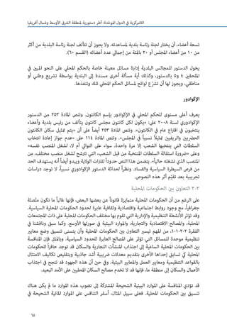 65
‫أفريقيا‬ ‫وشامل‬ ‫األوسط‬ ‫الرشق‬ ‫ملنطقة‬ ‫دستورية‬ ‫أطر‬ :‫دة‬ّ‫ح‬‫املو‬ ‫الدول‬ ‫يف‬ ‫الالمركزية‬
‫أكرث‬ ‫من‬ ‫البلدية‬ ‫رئاسة‬ ‫لجنة‬ ‫تتألف‬ ‫أن‬ ‫يجوز‬ ‫وال‬ .‫ملساعدته‬ ‫بلدية‬ ‫رئاسة‬ ‫لجنة‬ ‫يختار‬ ‫أن‬ ،‫أعضاء‬ ‫تسعة‬
.)60 ‫(القسم‬ ‫أعضائه‬ ‫عدد‬ ‫إجاميل‬ ‫من‬ ‫باملئة‬ 20 ‫أو‬ ‫املجلس‬ ‫أعضاء‬ ‫من‬ 10 ‫من‬
‫يف‬ ‫املبني‬ ‫النحو‬ ‫عىل‬ ‫املحيل‬ ‫بالحكم‬ ‫خاصة‬ ‫معينة‬ ‫مسائل‬ ‫إدارة‬ ‫البلدية‬ ‫للمجالس‬ ‫الدستور‬ ‫يخول‬
‫أو‬ ‫وطني‬ ‫ترشيع‬ ‫بواسطة‬ ‫البلدية‬ ‫إىل‬ ‫مسندة‬ ‫أخرى‬ ‫مسألة‬ ‫أية‬ ‫وكذلك‬ ،‫بالدستور‬ 5‫و‬ 4 ‫امللحقني‬
.‫وتنفذها‬ ‫تلك‬ ‫املحيل‬ ‫الحكم‬ ‫ملسائل‬ ‫لوائح‬ ‫ع‬ّ‫رش‬‫ت‬ ‫أن‬ ‫لها‬ ‫ويجوز‬ ،‫مناطقي‬
‫اإلكوادور‬
‫الدستور‬ ‫من‬ 253 ‫املادة‬ ‫وتنص‬ .‫الكانتون‬ ‫بإسم‬ ‫اإلكوادور‬ ‫يف‬ ‫املحيل‬ ‫للحكم‬ ‫مستوى‬ ‫أعىل‬ ‫يعرف‬
‫وأعضاء‬ ‫بلدية‬ ‫رئيس‬ ‫من‬ ‫يتألف‬ ‫كانتون‬ ‫مجلس‬ ‫كانتون‬ ‫لكل‬ ‫«يكون‬ :‫عىل‬ 2008 ‫لسنة‬ ‫اإلكوادوري‬
‫الكانتون‬ ‫سكان‬ ‫متثيل‬ ‫«يتم‬ ‫أن‬ ‫عىل‬ ً‫ا‬‫أيض‬ 253 ‫املادة‬ ‫وتنص‬ .»‫الكانتون‬ ‫يف‬ ‫عام‬ ‫اع‬‫رت‬‫اق‬ ‫يف‬ ‫ينتخبون‬
‫انتخاب‬ ‫إعادة‬ ‫جواز‬ ‫«عدم‬ ‫عىل‬ 114 ‫املادة‬ ‫وتنص‬ .»‫املجلس‬ ‫يف‬ ً‫ا‬‫نسبي‬ ً‫ال‬‫متثي‬ ‫والريفيني‬ ‫الحرضيني‬
»‫نفسه‬ ‫املنصب‬ ‫لشغل‬ ،‫ال‬ ‫أم‬ ‫التوايل‬ ‫عىل‬ ‫سواء‬ ،‫واحدة‬ ‫مرة‬ ‫إال‬ ‫الشعب‬ ‫ينتخبها‬ ‫التي‬ ‫السلطات‬
‫من‬ ،‫مختلف‬ ‫منصب‬ ‫لشغل‬ ‫ترتشح‬ ‫التي‬ ،‫الشعب‬ ‫قبل‬ ‫من‬ ‫املنتخبة‬ ‫السلطات‬ ‫استقالة‬ ‫«رضورة‬ ‫وعىل‬
‫الحد‬ ‫يستهدف‬ ‫أنه‬ً‫ا‬‫أيض‬ ‫ويبدو‬ ‫الوالية‬ ‫ات‬‫رت‬‫لف‬ً‫ا‬‫حدود‬ ‫النص‬ ‫هذا‬ ‫يتضمن‬ .»ً‫ا‬‫حالي‬ ‫تشغله‬ ‫الذي‬ ‫املنصب‬
‫اسات‬‫ر‬‫د‬ ‫توجد‬ ‫ال‬ ،ً‫ا‬‫نسبي‬ ‫اإلكوادوري‬ ‫الدستور‬ ‫لحداثة‬ ً‫ا‬‫ر‬‫ونظ‬ .‫والفساد‬ ‫السياسية‬ ‫السيطرة‬ ‫فرص‬ ‫من‬
.‫النصوص‬ ‫هذه‬ ‫أثر‬ ‫م‬ّ‫ي‬‫تق‬ ‫بعد‬ ‫تجريبية‬
‫املحلية‬ ‫الحكومات‬ ‫بني‬ ‫التعاون‬ 3-3
‫صلة‬ّ‫ت‬‫م‬ ‫تكون‬ ‫ما‬ ً‫ا‬‫غالب‬ ‫فإنها‬ ،‫البعض‬ ‫بعضها‬ ‫عن‬ ً‫ا‬‫قانون‬ ‫متاميزة‬ ‫املحلية‬ ‫الحكومات‬ ‫أن‬ ‫من‬ ‫الرغم‬ ‫عىل‬
.‫السياسية‬ ‫املحلية‬ ‫الحكومات‬ ‫لحدود‬ ‫عابرة‬ ‫وثقافية‬ ‫واقتصادية‬ ‫اجتامعية‬ ‫روابط‬ ‫وجود‬ ‫مع‬ ،ً‫ا‬‫افي‬‫ر‬‫جغ‬
‫املجتمعات‬‫ذات‬‫عىل‬‫املحلية‬‫الحكومات‬‫مختلف‬‫بها‬‫تقوم‬‫التي‬‫واإلدارية‬‫التنظيمية‬‫األنشطة‬‫تؤثر‬‫وقد‬
‫يف‬ ‫وناقشنا‬ ‫سبق‬ ‫وكام‬ .‫األوسع‬ ‫صورتها‬ ‫يف‬ ‫البيئية‬ ‫واملوارد‬ ،‫والتجارية‬ ‫االقتصادية‬ ‫واملصالح‬ ،‫املحلية‬
‫معايري‬ ‫وضع‬ ‫تنسيق‬ ‫يتسنى‬ ‫وأن‬ ‫املحلية‬ ‫الحكومات‬ ‫بني‬ ‫التعاون‬ ‫تيسري‬ ‫املهم‬ ‫من‬ ،1-1-2-2 ‫الفقرة‬
‫املنافسة‬ ‫فإن‬ ‫وباملثل‬ .‫السياسية‬ ‫للحدود‬ ‫العابرة‬ ‫املصالح‬ ‫عىل‬ ‫تؤثر‬ ‫التي‬ ‫للمسائل‬ ‫موحدة‬ ‫تنظيمية‬
‫للحكومات‬ ً‫ا‬‫ز‬‫حاف‬ ‫توجد‬ ‫قد‬ ‫والسكان‬ ‫التجارية‬ ‫املنشآت‬ ‫اجتذاب‬ ‫إىل‬ ‫الساعية‬ ‫املحلية‬ ‫الحكومات‬ ‫بني‬
‫االمتثال‬ ‫تكاليف‬ ‫وبتقليص‬ ‫جاذبية‬ ‫أشد‬ ‫رضيبية‬ ‫معدالت‬ ‫بتقديم‬ ‫األخرى‬ ‫إحداها‬ ‫تسابق‬ ‫يك‬ ‫املحلية‬
‫اجتذاب‬ ‫يف‬ ‫تنجح‬ ‫قد‬ ‫الجهود‬ ‫هذه‬ ‫أن‬ ‫حني‬ ‫ويف‬ .‫البيئية‬ ‫واملعايري‬ ‫العمل‬ ‫ومعايري‬ ‫التنظيمية‬ ‫بالقواعد‬
.‫البعيد‬ ‫األمد‬ ‫عىل‬ ‫املحليني‬ ‫السكان‬ ‫مصالح‬ ‫تخدم‬ ‫ال‬ ‫قد‬ ‫فإنها‬ ،‫ما‬ ‫منطقة‬ ‫إىل‬ ‫والسكان‬ ‫األعامل‬
‫هناك‬ ‫يكن‬ ‫مل‬ ‫ما‬ ‫املوارد‬ ‫هذه‬ ‫نضوب‬ ‫إىل‬ ‫املشرتكة‬ ‫الشحيحة‬ ‫البيئية‬ ‫املوارد‬ ‫عىل‬ ‫املنافسة‬ ‫تؤدي‬ ‫قد‬
‫يف‬ ‫الشحيحة‬ ‫املائية‬ ‫املوارد‬ ‫عىل‬ ‫التنافس‬ ‫أسفر‬ ،‫املثال‬ ‫سبيل‬ ‫فعىل‬ .‫املحلية‬ ‫الحكومات‬ ‫بني‬ ‫تنسيق‬
 