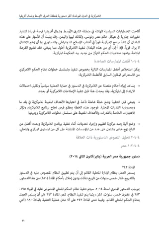 91
‫أفريقيا‬ ‫وشامل‬ ‫األوسط‬ ‫الرشق‬ ‫ملنطقة‬ ‫دستورية‬ ‫أطر‬ :‫دة‬ّ‫ح‬‫املو‬ ‫الدول‬ ‫يف‬ ‫الالمركزية‬
‫لتنفيذ‬ ‫فريدة‬ ‫فرصة‬ ‫أفريقيا‬ ‫وشامل‬ ‫األوسط‬ ‫الرشق‬ ‫منطقة‬ ‫يف‬ ‫الهائلة‬ ‫السياسية‬ ‫ابات‬‫ر‬‫االضط‬ ‫أتاحت‬
‫هذه‬ ‫عىل‬ ‫األسهل‬ ‫أن‬ ‫يثبت‬ ‫وقد‬ .‫واليمن‬ ‫ليبيا‬ ‫وكذلك‬ ،‫وتونس‬ ‫مرص‬ ‫حكم‬ ‫هيكل‬ ‫يف‬ ‫جذرية‬ ‫ات‬‫ري‬‫تغي‬
‫االنتقال‬ ‫زخم‬ ‫أن‬ ‫مبا‬ ‫والدستوري‬ ‫اطي‬‫ر‬‫الدميق‬ ‫اإلصالح‬ ‫أعقاب‬ ‫يف‬ ً‫ا‬‫ر‬‫فو‬ ‫المركزية‬ ‫امج‬‫ر‬‫ب‬ ‫تنفذ‬ ‫أن‬ ‫البلدان‬
‫الفرصة‬ ‫تضيع‬ ‫فقد‬ ،‫ينبغي‬ ‫مام‬ ‫أطول‬ ‫الالمركزية‬ ‫تنفيذ‬ ‫البلدان‬ ‫هذه‬ ‫من‬ ‫أي‬ ‫ل‬ّ‫ج‬‫أ‬ ‫فإذا‬ .ً‫ا‬‫قوي‬ ‫ال‬‫ز‬‫ي‬ ‫ال‬
.‫املركزية‬ ‫الحكومة‬ ‫بيد‬ ‫جديد‬ ‫من‬ ‫للرتكز‬ ‫الحكم‬ ‫صالحيات‬ ‫وتعود‬ ،‫املتاحة‬
‫الصاعدة‬ ‫املامرسات‬ ‫أفضل‬ 1-4-4
‫الالمركزي‬ ‫الحكم‬ ‫نظام‬ ‫خطوات‬ ‫وتسلسل‬ ‫تنفيذ‬ ‫بخصوص‬ ‫التالية‬ ‫املامرسات‬ ‫أفضل‬ ‫استخالص‬ ‫ميكن‬
:‫الالمركزية‬ ‫لألنظمة‬ ‫السابق‬ ‫املقارن‬ ‫اض‬‫ر‬‫االستع‬ ‫من‬
• 	‫احتامالت‬ ‫وتقليل‬ً‫ا‬‫سياسي‬ ‫العملية‬ ‫حامية‬ ‫يف‬ ‫الدستور‬ ‫يف‬ ‫الالمركزية‬ ‫عن‬ ‫مفصلة‬ ‫أحكام‬ ‫اد‬‫ر‬‫إي‬ ‫يساعد‬
.‫بعده‬ ‫أو‬ ‫الالمركزية‬ ‫اإلصالحات‬ ‫تنفيذ‬ ‫قبل‬ ‫هذا‬ ‫يحدث‬ ‫وقد‬ .‫املركزية‬ ‫إىل‬ ‫االرتداد‬
• 	‫ما‬ ‫بلد‬ ‫يف‬ ‫لالمركزية‬ ‫املعينة‬ ‫األهداف‬ ‫اعتبارها‬ ‫يف‬ ‫تأخذ‬ ‫شاملة‬ ‫خطة‬ ‫وضع‬ ‫التنفيذ‬ ‫قبل‬ ‫ينبغي‬
‫وتؤثر‬ ،‫الالمركزية‬ ‫برنامج‬ ‫نجاح‬ ‫فرص‬ ‫يعظم‬ ‫الخطة‬ ‫هذه‬ ‫فوجود‬ .‫املحلية‬ ‫ات‬‫ر‬‫القد‬ ‫ومحدودية‬
.‫ووتريتها‬ ‫الالمركزية‬ ‫خطوات‬ ‫تسلسل‬ ‫عىل‬ ‫املعينة‬ ‫واألهداف‬ ‫ات‬‫ر‬‫بالقد‬ ‫الخاصة‬ ‫ات‬‫ر‬‫االعتبا‬
• 	‫من‬ ‫أفضل‬ ‫وبعده‬ ‫الالمركزية‬ ‫برنامج‬ ‫تنفيذ‬ ‫أثناء‬ ‫تعديالت‬ ‫اء‬‫ر‬‫وإج‬ ‫لتقييم‬ ‫مركزية‬ ‫رصد‬ ‫آلية‬ ‫وضع‬
.‫واملحيل‬ ‫املركزي‬ ‫املستوى‬ ‫من‬ ‫كل‬ ‫عىل‬ ‫املتباينة‬ ‫املؤسسات‬ ‫من‬ ‫عدد‬ ‫عىل‬ ‫يشتمل‬ ‫خاص‬ ‫نهج‬ ‫اتباع‬
‫العالقة‬ ‫ذات‬ ‫الدستورية‬ ‫النصوص‬ ‫تحليل‬ 2-4-4
‫مرص‬ 1-2-4-4
)2014 ‫الثاين‬ ‫(يناير/كانون‬ ‫العربية‬ ‫مرص‬ ‫جمهورية‬ ‫دستور‬
242 ‫املادة‬
‫الدستور‬ ‫يف‬ ‫عليه‬ ‫املنصوص‬ ‫النظام‬ ‫تطبيق‬ ‫يتم‬ ‫أن‬ ‫إىل‬ ‫القائم‬ ‫املحلية‬ ‫اإلدارة‬ ‫بنظام‬ ‫العمل‬ ‫يستمر‬
.‫الدستور‬‫هذا‬‫من‬)181(‫املادة‬‫بأحكام‬‫إخالل‬‫ودون‬،‫نفاذه‬‫تاريخ‬‫من‬‫سنوات‬‫خمس‬‫خالل‬‫بالتدريج‬
-175 ‫املواد‬ ‫يف‬ ‫عليه‬ ‫املنصوص‬ ‫املحيل‬ ‫الحكم‬ ‫نظام‬ ‫تنفيذ‬ ‫سيتم‬ ،2014 ‫لسنة‬ ‫املرصي‬ ‫الدستور‬ ‫مبوجب‬
‫العمل‬ ‫يستمر‬ ‫أن‬ ‫عىل‬ 242 ‫املادة‬ ‫تنص‬ ،‫النظام‬ ‫تنفيذ‬ ‫يتم‬ ‫ريثام‬ ‫لكن‬ ،‫سنوات‬ ‫خمس‬ ‫غضون‬ ‫يف‬ 183
‫(التي‬ 180 ‫باملادة‬ ‫التنفيذ‬ ‫عملية‬ ‫تخل‬ ‫أال‬ ‫عىل‬ 242 ‫املادة‬ ‫تنص‬ ‫وفيام‬ .‫القائم‬ ‫املحيل‬ ‫الحكم‬ ‫بنظام‬
 