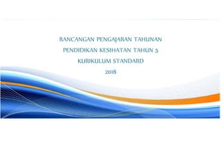 RANCANGAN PENGAJARAN TAHUNAN
PENDIDIKAN KESIHATAN TAHUN 5
KURIKULUM STANDARD
2018
 