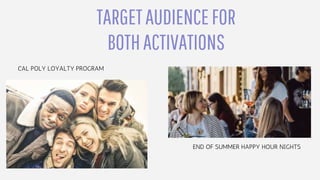 CAL POLY LOYALTY PROGRAM
END OF SUMMER HAPPY HOUR NIGHTS
TARGETAUDIENCEFOR
BOTHACTIVATIONS
 