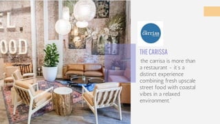 THECARISSA
“the carrisa is more than
a restaurant - it’s a
distinct experience
combining fresh upscale
street food with coastal
vibes in a relaxed
environment.”
YOUR
LOGO
 
