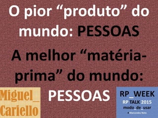 O pior “produto” do
mundo: PESSOAS
A melhor “matéria-
prima” do mundo:
PESSOAS
 