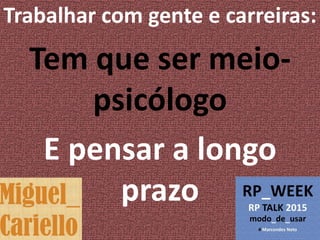 Trabalhar com gente e carreiras:
Tem que ser meio-
psicólogo
E pensar a longo
prazo
 