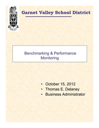 Garnet Valley School District




 Benchmarking & Performance
        Monitoring




         • October 15, 2012
         • Thomas E. Delaney
         • Business Administrator
 