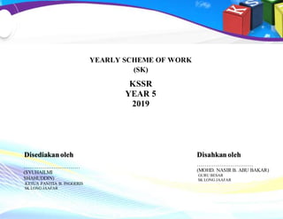 Yearly Scheme of Work English Year 5/2019 (SKLJ) Page 1
…..
ENGLISH LANGUAGE
YEARLY SCHEME OF WORK
(SK)
KSSR
YEAR 5
2019
Disediakanoleh Disahkan oleh
…………………………
(MOHD. NASIR B. ABU BAKAR)
GURU BESAR
SK LONG JAAFAR
…………………………
(SYUHAILMI
SHAHUDDIN)
KETUA PANITIA B. INGGERIS
SK LONG JAAFAR
 