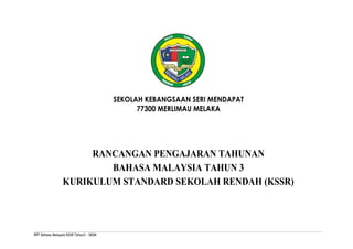 SEKOLAH KEBANGSAAN SERI MENDAPAT
                                               77300 MERLIMAU MELAKA




                      RANCANGAN PENGAJARAN TAHUNAN
                         BAHASA MALAYSIA TAHUN 3
                 KURIKULUM STANDARD SEKOLAH RENDAH (KSSR)




RPT Bahasa Malaysia KSSR Tahun3 - SKSM
 