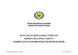 SEKTOR PENGURUSAN AKADEMIK
JABATAN PELAJARAN PAHANG
RANCANGAN PENGAJARAN TAHUNAN
BAHASA MALAYSIA TAHUN 3
KURIKULUM STANDARD SEKOLAH RENDAH (KSSR)
RPT Bahasa Malaysia KSSR Tahun3 - JPN Pahang MS: 1 7 November 2012
 
