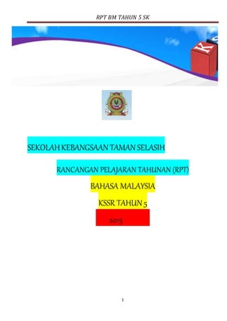 RPT BM TAHUN 5 SK
1
SEKOLAHKEBANGSAAN TAMAN SELASIH
RANCANGAN PELAJARAN TAHUNAN (RPT)
BAHASA MALAYSIA
KSSR TAHUN 5
2015
 