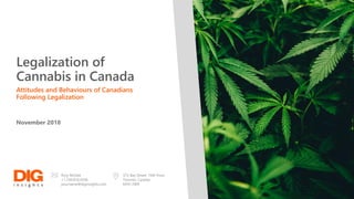 Legalization of
Cannabis in Canada
Attitudes and Behaviours of Canadians
Following Legalization
November 2018
372 Bay Street, 16th Floor
Toronto, Canada
M5H 2W9
Rory McGee
+1.236.818.4556
yourname@diginsights.com
 