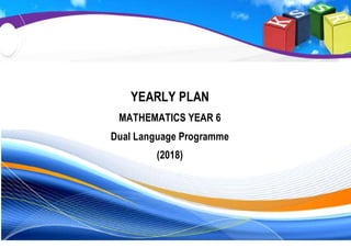 YEARLY PLAN
MATHEMATICS YEAR 6
Dual Language Programme
(2018)
 