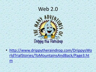 Web 2.0
• http://www.drippytheraindrop.com/DrippysWo
rldTrialStories/ToMountainsAndBack/Page3.ht
m
 