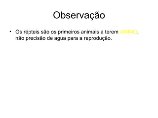 Observação Os répteis são os primeiros animais a terem  AMNIO , não precisão de agua para a reprodução. 