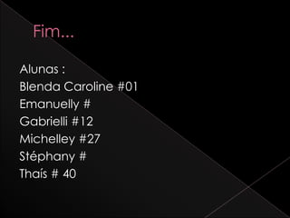 Alunas :
Blenda Caroline #01
Emanuelly #
Gabrielli #12
Michelley #27
Stéphany #
Thaís # 40
 