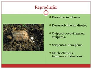 Reprodução
Fecundação interna;
Desenvolvimento direto;
Ovíparos, ovovivíparos,
vivíparos.
Serpentes: hemipênis
Macho/fêmeas –
temperatura dos ovos.
 