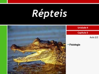 Aula 2/2
 Fisiologia
Unidade 4
Capítulo 3
Répteis
 