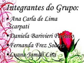 Integrantes do Grupo: Ana Carla de Lima Scarpati Daniela Barivieri Pacheco Fernanda Frez Soares Luana Jamali Lira 