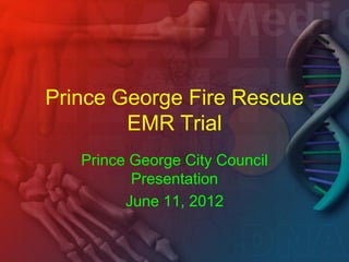 Prince George Fire Rescue
        EMR Trial
   Prince George City Council
          Presentation
         June 11, 2012
 
