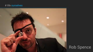 # life ourselves
Rob Spence
 