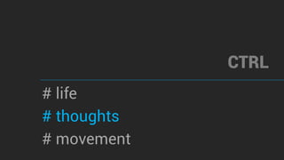CTRL
# life
# thoughts
# movement
 