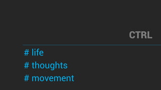 CTRL
# life
# thoughts
# movement
 