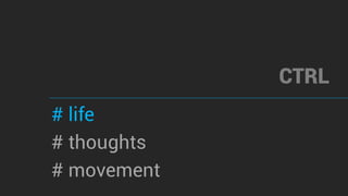 CTRL
# life
# thoughts
# movement
 