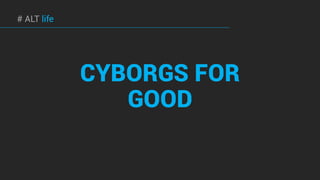 # ALT life
CYBORGS FOR
GOOD
 