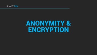 ANONYMITY &
ENCRYPTION
# ALT life
 