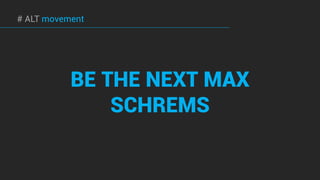 BE THE NEXT MAX
SCHREMS
# ALT movement
 