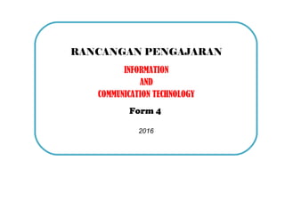 Form 4 Scheme Of Work For ICT 2016
RANCANGAN PENGAJARAN
INFORMATION
AND
COMMUNICATION TECHNOLOGY
Form 4
2016
 