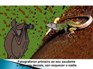 Fotografaron primeiro ao seu axudante
e logo aos demais, sen esquecer a nadie.
 
