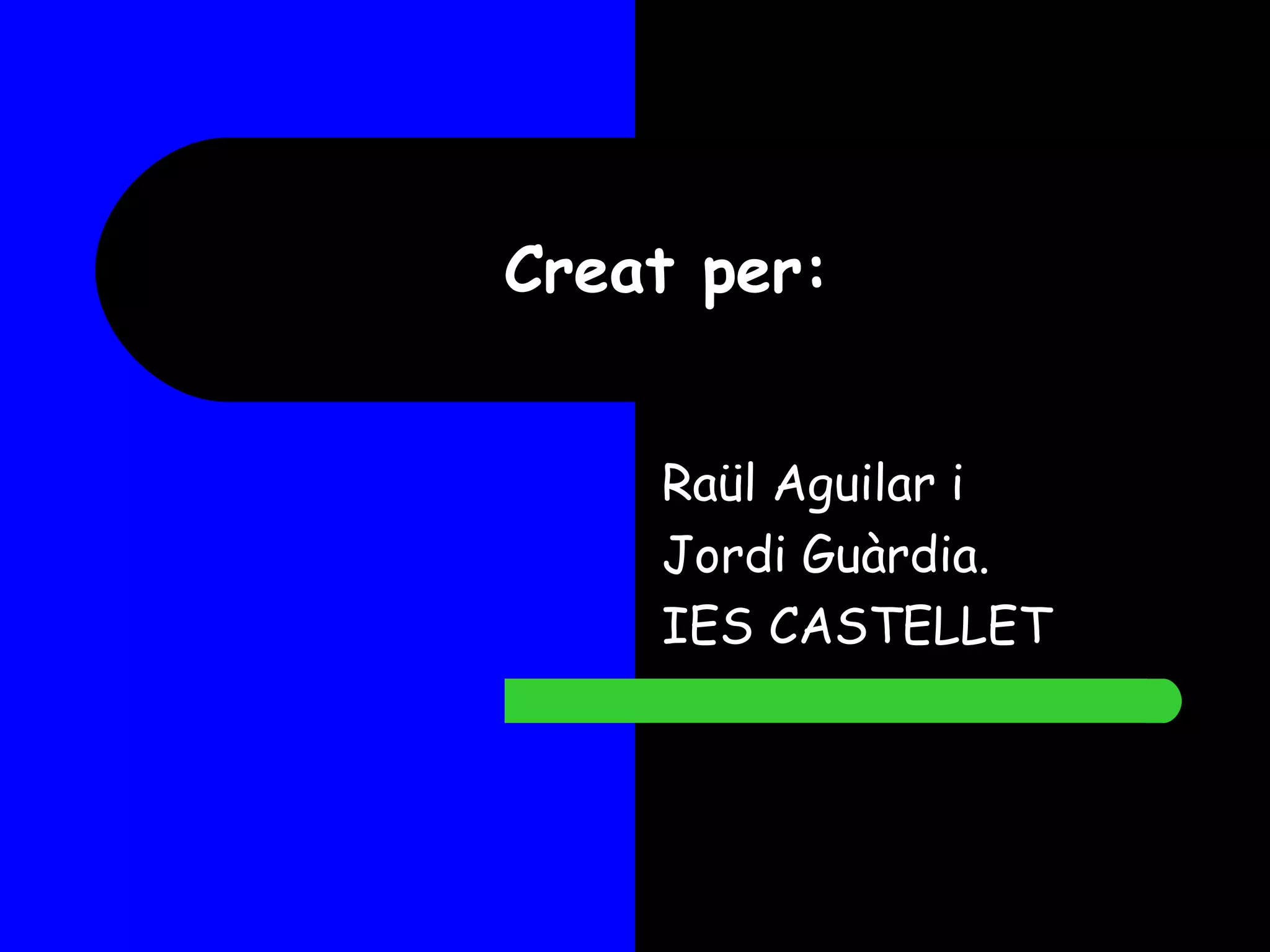 Creat per: Raül Aguilar i  Jordi Guàrdia. IES CASTELLET 