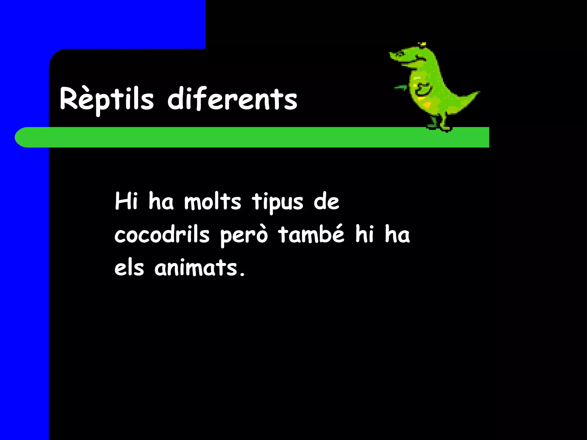 Rèptils diferents Hi ha molts tipus de cocodrils però també hi ha els animats. 