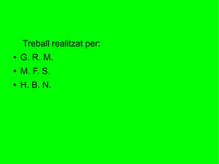 Treball realitzat per:
● G. R. M.
● M. F. S.
● H. B. N.
 