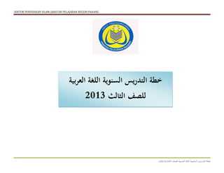 ‫‪SEKTOR PENDIDIKAN ISLAM, JABATAN PELAJARAN NEGERI PAHANG‬‬




                                    ‫خطة التدريس السنوية اللغة العربية‬
                                              ‫للصف الثالث 2013‬




                                                                   ‫خطة التدريس السنوية اللغة العربية للصف الثالث(2013)‬
 