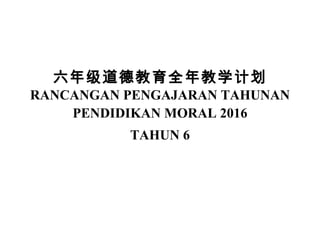 六年级道德教育全年教学计划
RANCANGAN PENGAJARAN TAHUNAN
PENDIDIKAN MORAL 2016
TAHUN 6
 